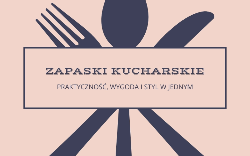 Zapaski kucharskie – praktyczność, wygoda i styl w jednym