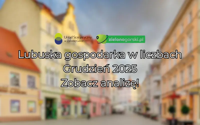 Lubuska gospodarka w liczbach Grudzień 2025. Zobacz analizę